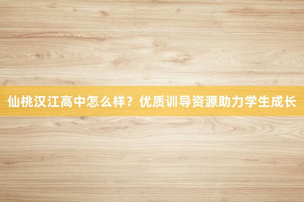 仙桃汉江高中怎么样？优质训导资源助力学生成长