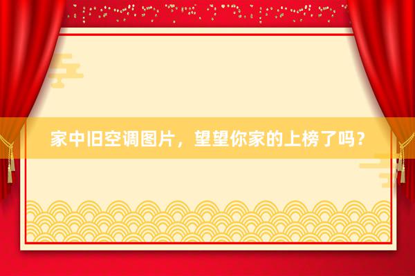 家中旧空调图片，望望你家的上榜了吗？