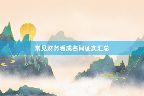 常见财务看成名词证实汇总