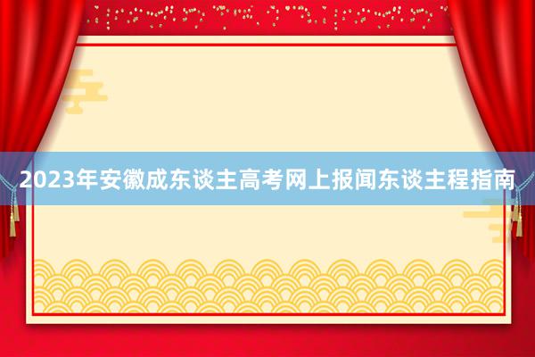 2023年安徽成东谈主高考网上报闻东谈主程指南