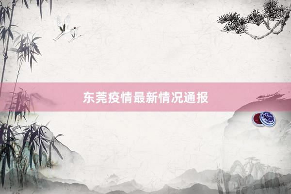 东莞疫情最新情况通报