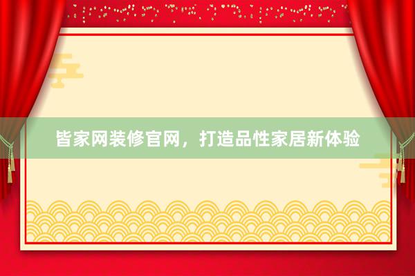 皆家网装修官网，打造品性家居新体验