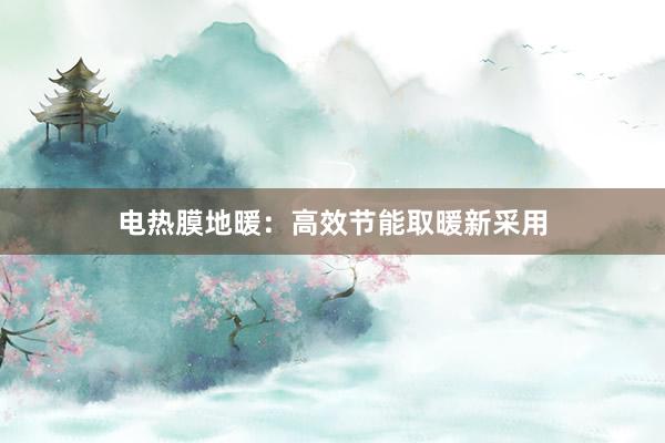电热膜地暖：高效节能取暖新采用