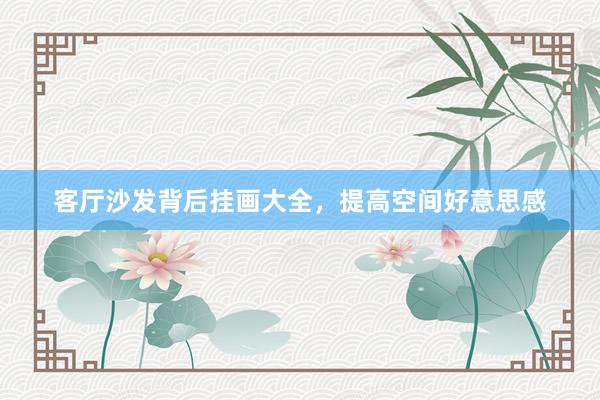客厅沙发背后挂画大全，提高空间好意思感