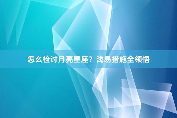 怎么检讨月亮星座？浅易措施全领悟