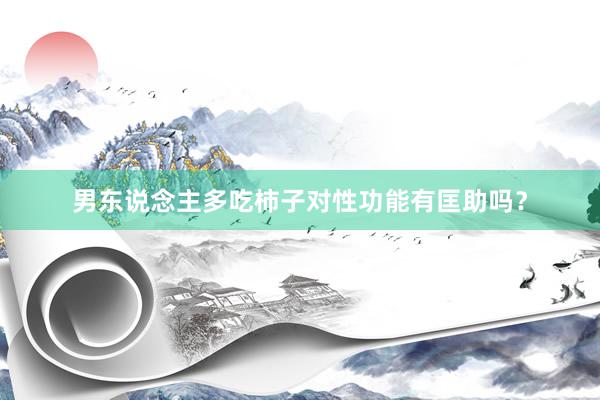 男东说念主多吃柿子对性功能有匡助吗？