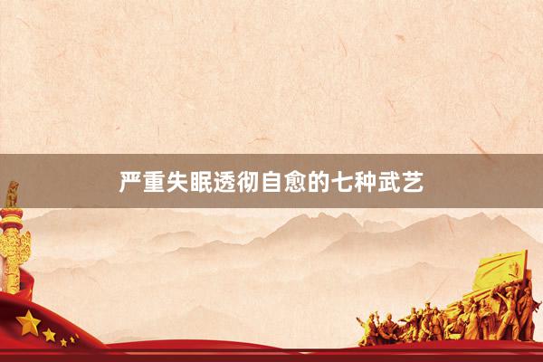 严重失眠透彻自愈的七种武艺