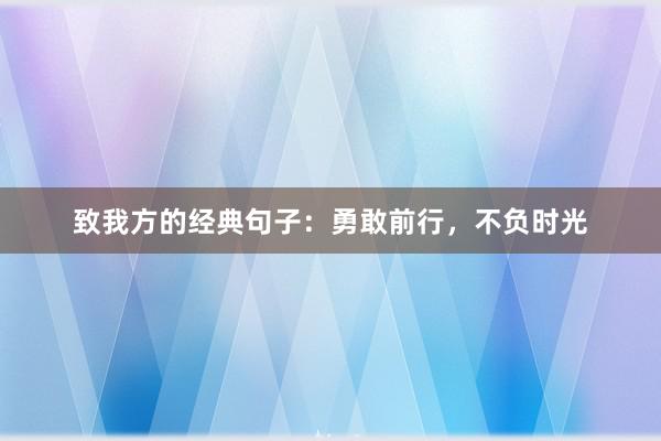 致我方的经典句子：勇敢前行，不负时光